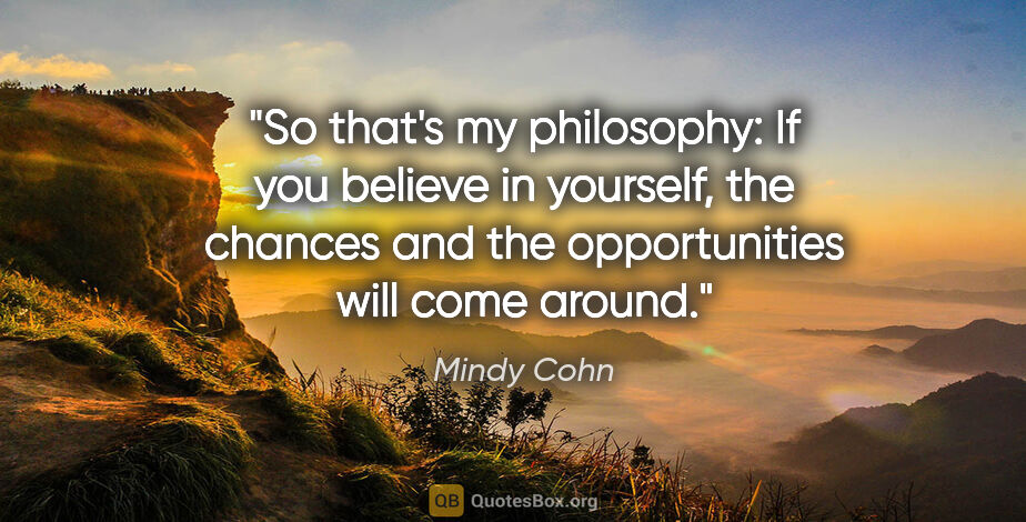 Mindy Cohn quote: "So that's my philosophy: If you believe in yourself, the..."