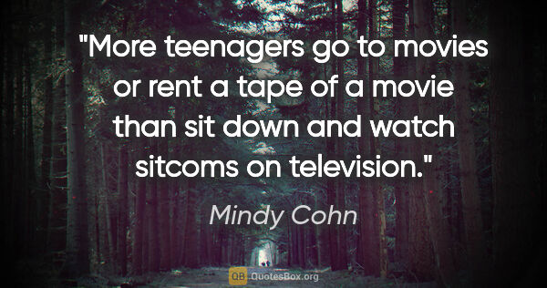 Mindy Cohn quote: "More teenagers go to movies or rent a tape of a movie than sit..."