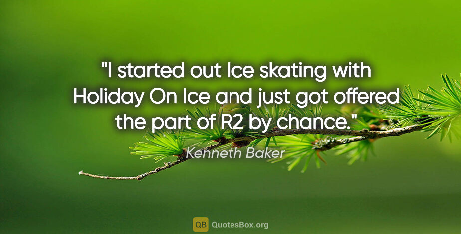 Kenneth Baker quote: "I started out Ice skating with Holiday On Ice and just got..."