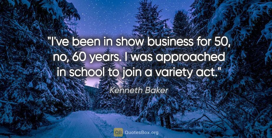 Kenneth Baker quote: "I've been in show business for 50, no, 60 years. I was..."