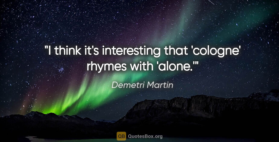 Demetri Martin quote: "I think it's interesting that 'cologne' rhymes with 'alone.'"