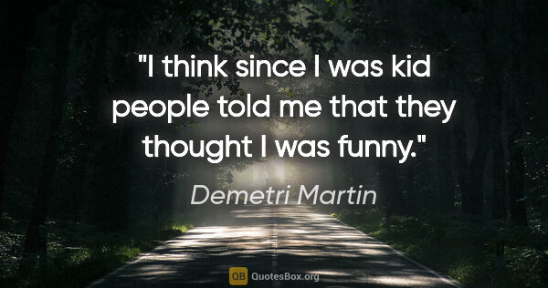 Demetri Martin quote: "I think since I was kid people told me that they thought I was..."