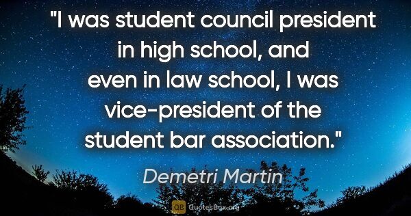 Demetri Martin quote: "I was student council president in high school, and even in..."