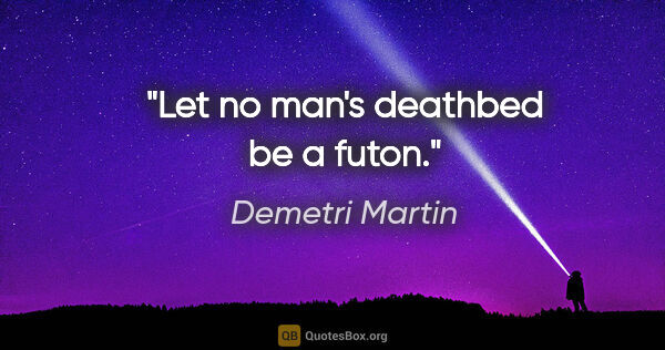 Demetri Martin quote: "Let no man's deathbed be a futon."