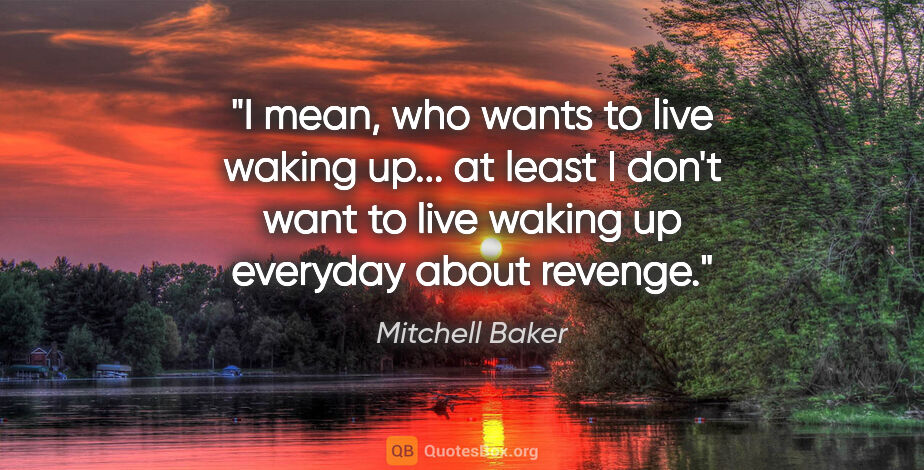 Mitchell Baker quote: "I mean, who wants to live waking up... at least I don't want..."