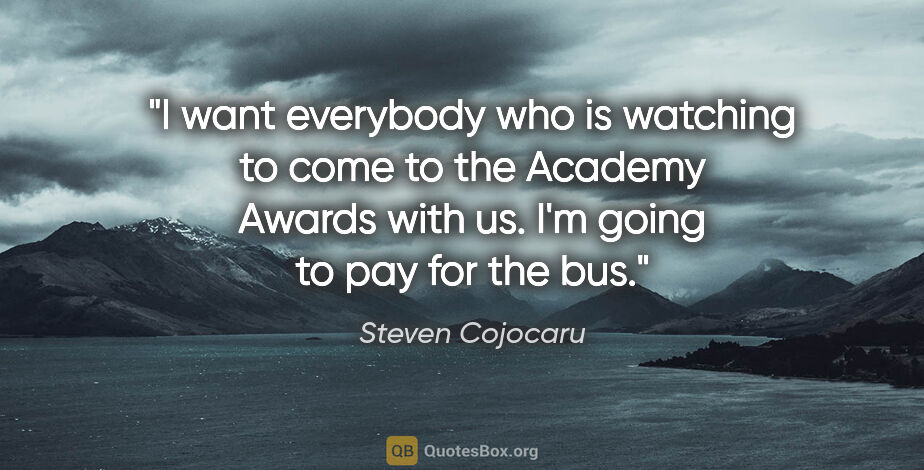 Steven Cojocaru quote: "I want everybody who is watching to come to the Academy Awards..."