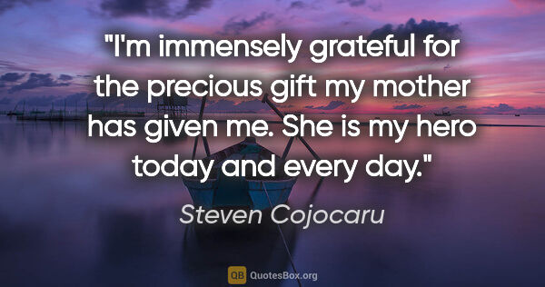 Steven Cojocaru quote: "I'm immensely grateful for the precious gift my mother has..."