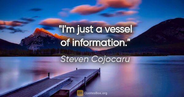 Steven Cojocaru quote: "I'm just a vessel of information."