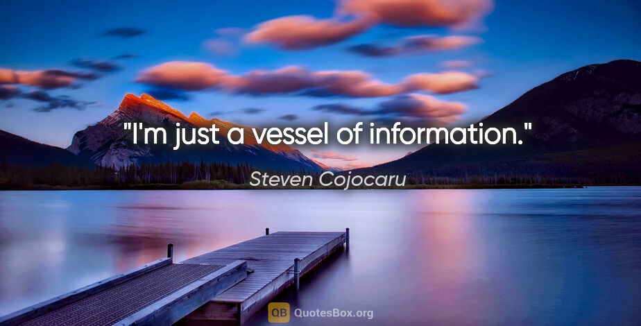 Steven Cojocaru quote: "I'm just a vessel of information."