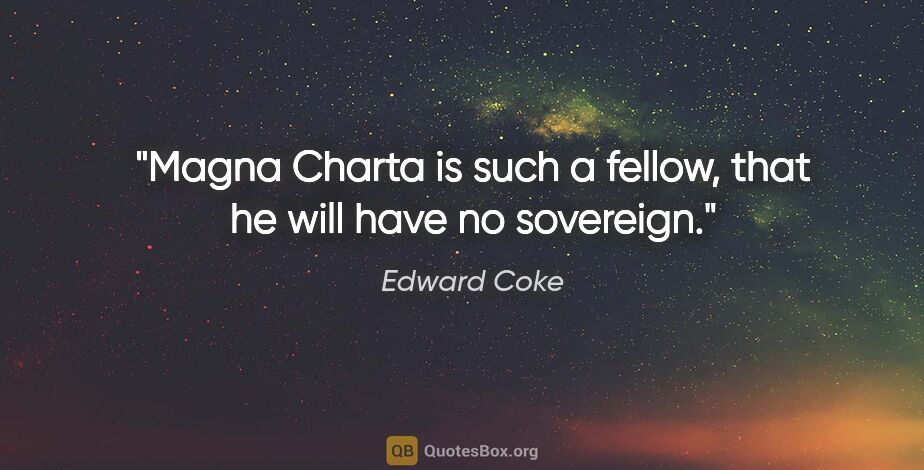 Edward Coke quote: "Magna Charta is such a fellow, that he will have no sovereign."