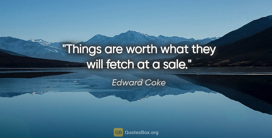 Edward Coke quote: "Things are worth what they will fetch at a sale."
