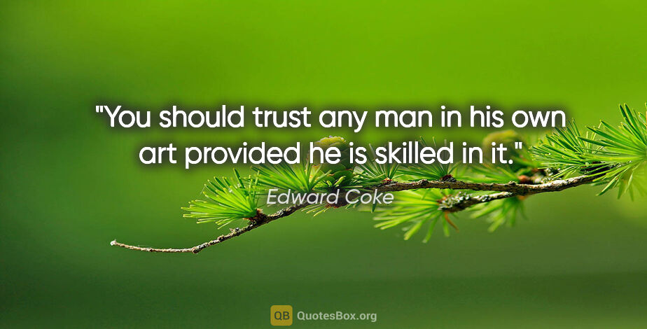 Edward Coke quote: "You should trust any man in his own art provided he is skilled..."