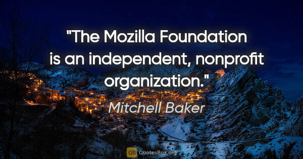 Mitchell Baker quote: "The Mozilla Foundation is an independent, nonprofit organization."