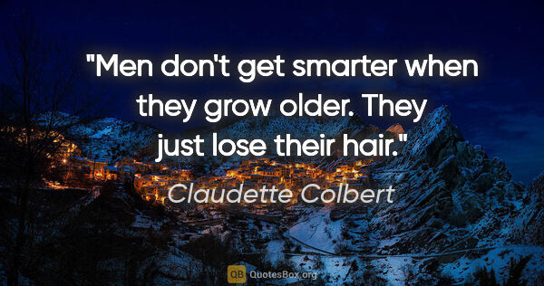 Claudette Colbert quote: "Men don't get smarter when they grow older. They just lose..."