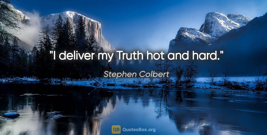 Stephen Colbert quote: "I deliver my Truth hot and hard."
