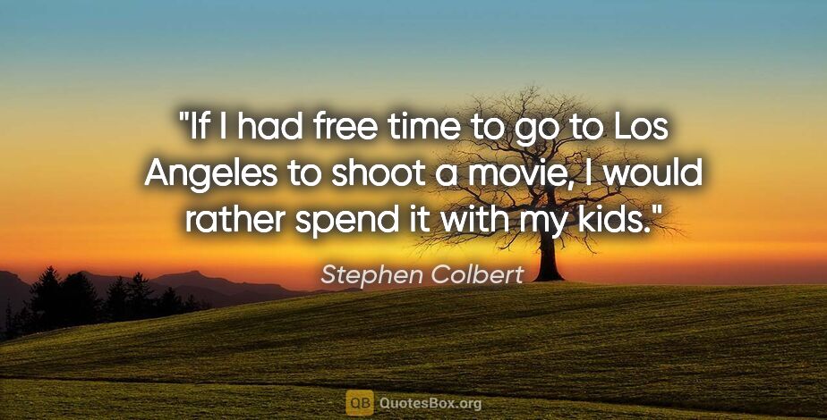 Stephen Colbert quote: "If I had free time to go to Los Angeles to shoot a movie, I..."