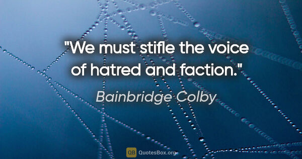 Bainbridge Colby quote: "We must stifle the voice of hatred and faction."