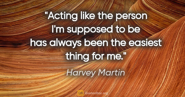 Harvey Martin quote: "Acting like the person I'm supposed to be has always been the..."