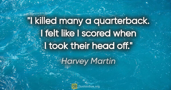 Harvey Martin quote: "I killed many a quarterback. I felt like I scored when I took..."