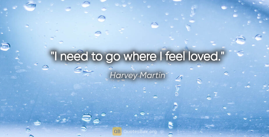 Harvey Martin quote: "I need to go where I feel loved."