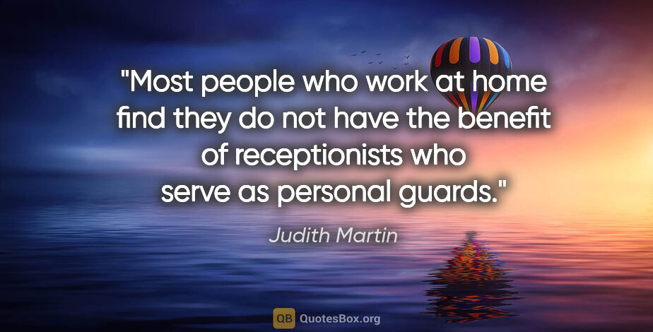 Judith Martin quote: "Most people who work at home find they do not have the benefit..."