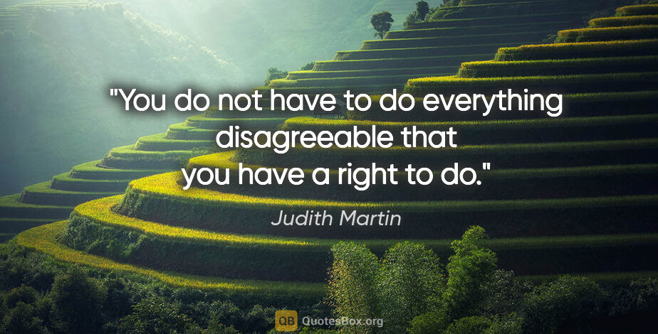 Judith Martin quote: "You do not have to do everything disagreeable that you have a..."