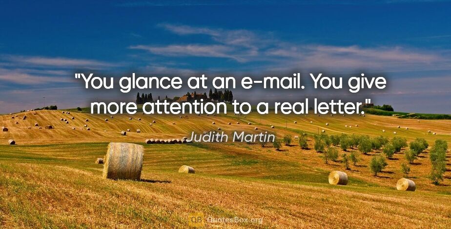 Judith Martin quote: "You glance at an e-mail. You give more attention to a real..."
