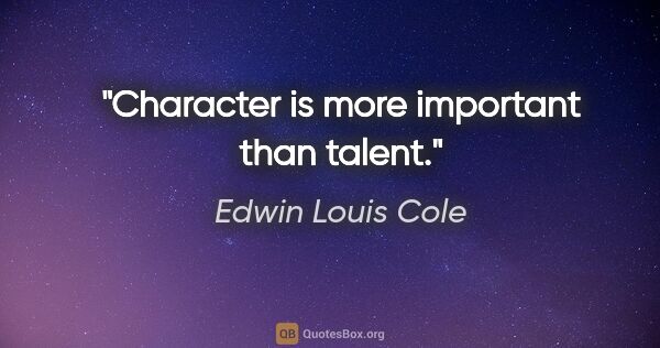 Edwin Louis Cole quote: "Character is more important than talent."
