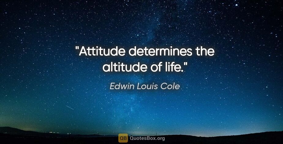 Edwin Louis Cole quote: "Attitude determines the altitude of life."