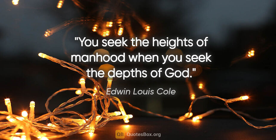 Edwin Louis Cole quote: "You seek the heights of manhood when you seek the depths of God."