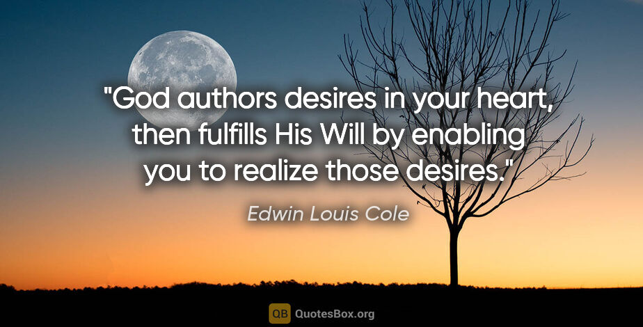 Edwin Louis Cole quote: "God authors desires in your heart, then fulfills His Will by..."