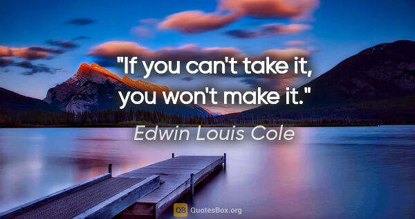 Edwin Louis Cole quote: "If you can't take it, you won't make it."