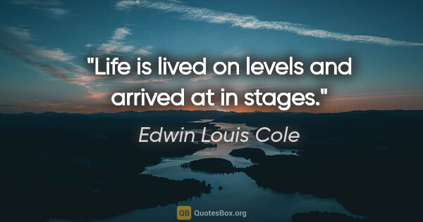 Edwin Louis Cole quote: "Life is lived on levels and arrived at in stages."