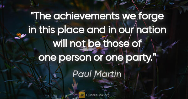 Paul Martin quote: "The achievements we forge in this place and in our nation will..."