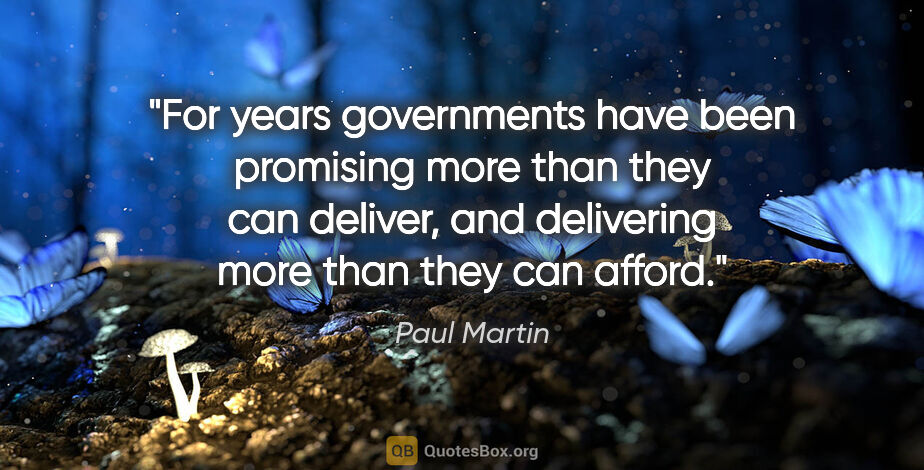 Paul Martin quote: "For years governments have been promising more than they can..."