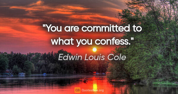 Edwin Louis Cole quote: "You are committed to what you confess."