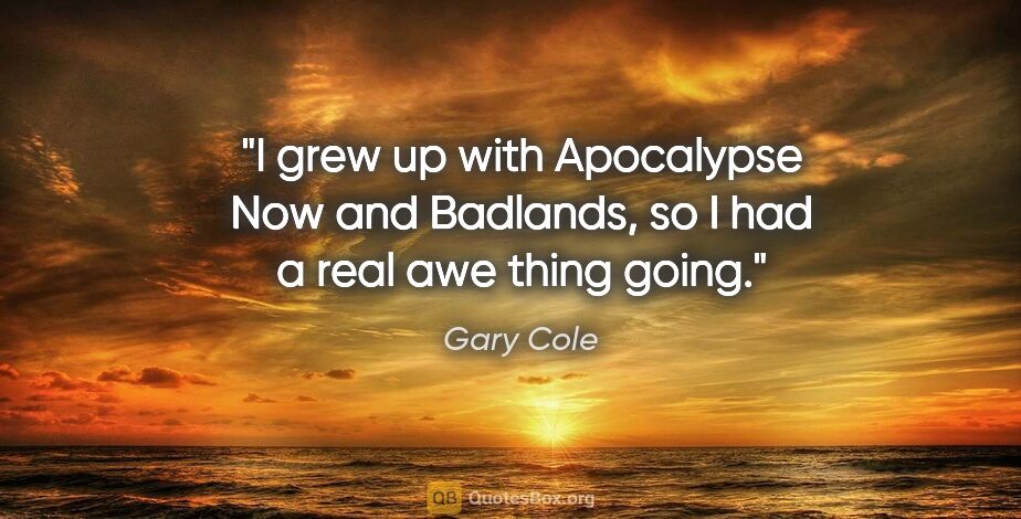 Gary Cole quote: "I grew up with Apocalypse Now and Badlands, so I had a real..."