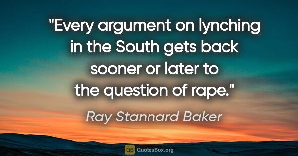 Ray Stannard Baker quote: "Every argument on lynching in the South gets back sooner or..."