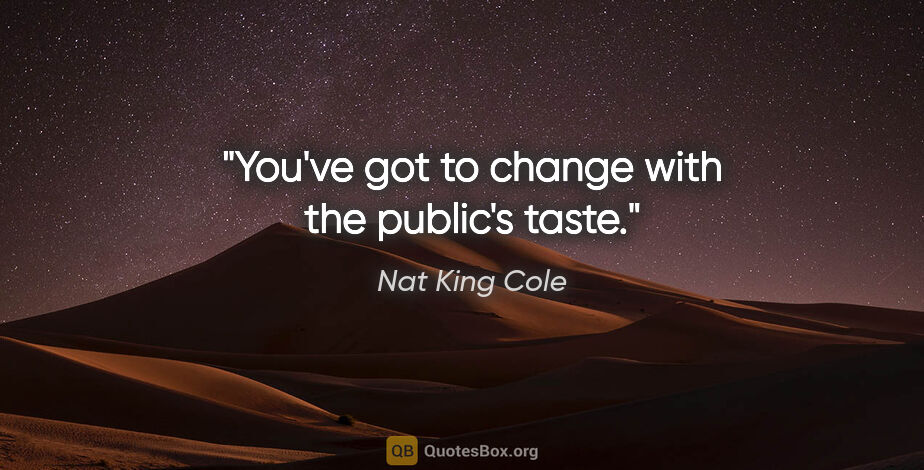 Nat King Cole quote: "You've got to change with the public's taste."