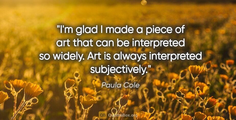 Paula Cole quote: "I'm glad I made a piece of art that can be interpreted so..."