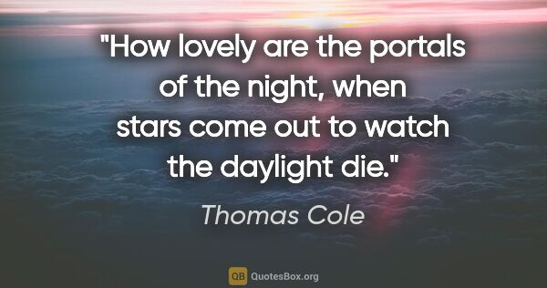 Thomas Cole quote: "How lovely are the portals of the night, when stars come out..."