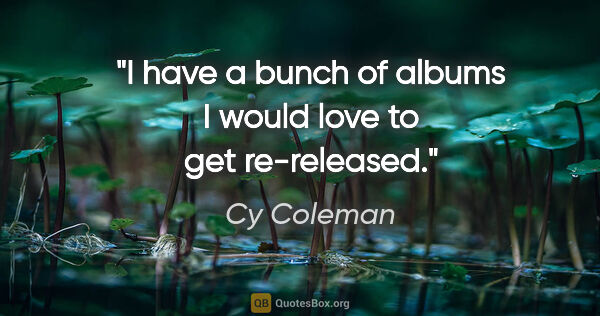 Cy Coleman quote: "I have a bunch of albums I would love to get re-released."