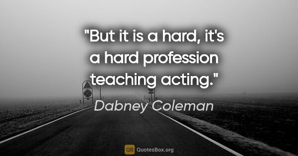 Dabney Coleman quote: "But it is a hard, it's a hard profession teaching acting."