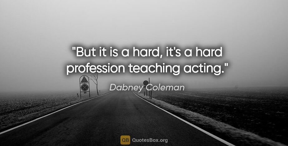 Dabney Coleman quote: "But it is a hard, it's a hard profession teaching acting."