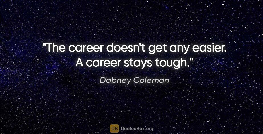 Dabney Coleman quote: "The career doesn't get any easier. A career stays tough."