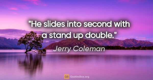 Jerry Coleman quote: "He slides into second with a stand up double."