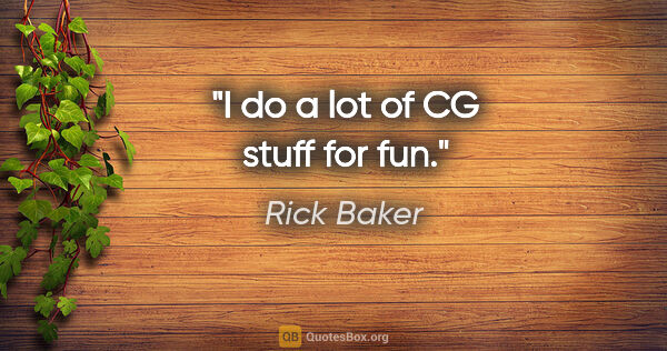 Rick Baker quote: "I do a lot of CG stuff for fun."