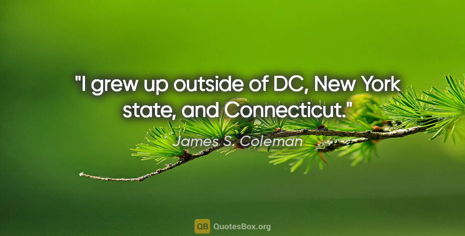 James S. Coleman quote: "I grew up outside of DC, New York state, and Connecticut."