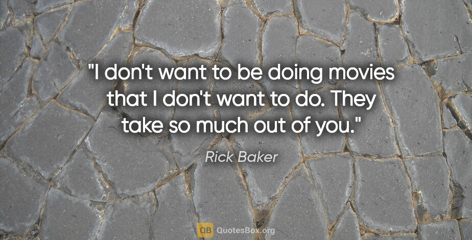 Rick Baker quote: "I don't want to be doing movies that I don't want to do. They..."