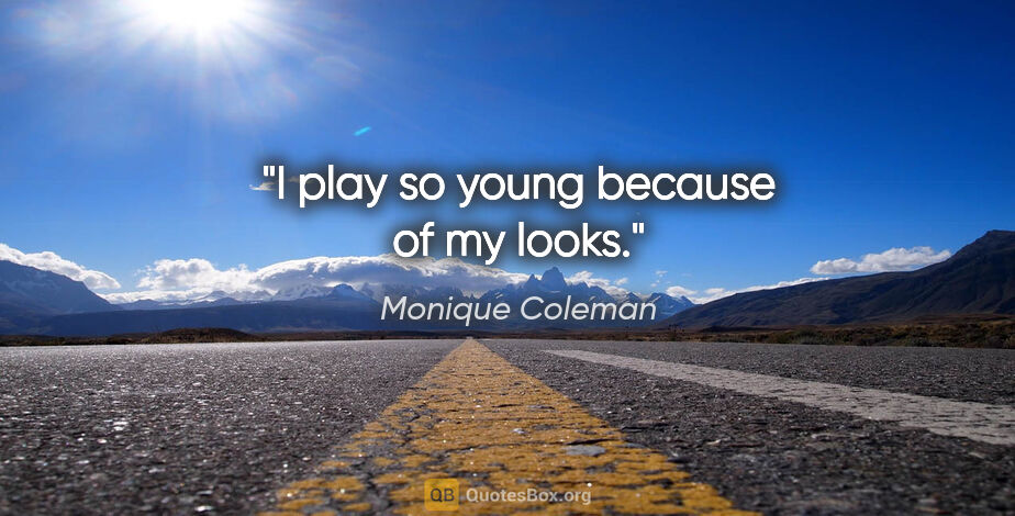 Monique Coleman quote: "I play so young because of my looks."